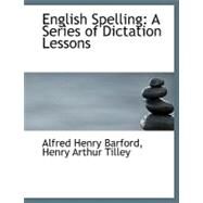 English Spelling : A Series of Dictation Lessons by Henry Barford, Henry Arthur Tilley Alfr, 9780554496658
