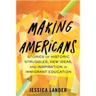 Making Americans Stories of Historic Struggles, New Ideas, and Inspiration in Immigrant Education by Lander, Jessica, 9780807006658