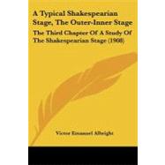 Typical Shakespearian Stage, the Outer-Inner Stage : The Third Chapter of A Study of the Shakespearian Stage (1908) by Albright, Victor Emanuel, 9781437026658
