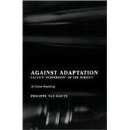 Against Adaptation Lacan's Subversion of the Subject by VAN HAUTE, PHILIPPE, 9781892746658