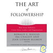 The Art of Followership How Great Followers Create Great Leaders and Organizations by Riggio, Ronald E.; Chaleff, Ira; Lipman-Blumen, Jean, 9780787996659