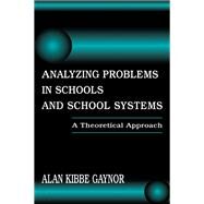 Analyzing Problems in Schools and School Systems: A Theoretical Approach by Gaynor,Alan K., 9781138966659
