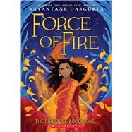 Force of Fire (The Fire Queen #1) by DasGupta, Sayantani, 9781338636659
