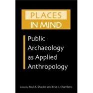 Places in Mind: Public Archaeology As Applied Anthropology by Shackel, Paul A.; Chambers, Erve J., 9780203506660