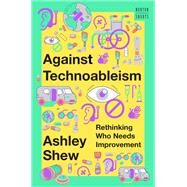 Against Technoableism Rethinking Who Needs Improvement by Shew, Ashley, 9781324036661
