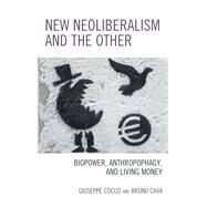 New Neoliberalism and the Other Biopower, Anthropophagy, and Living Money by Cocco, Giuseppe; Cava, Bruno, 9781498526661