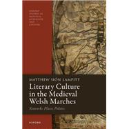 Literary Culture in the Medieval Welsh Marches Networks, Places, Politics by Lampitt, Matthew Sin, 9780192846662