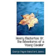 Henry Masterton : Or, the Adventures of a Young Cavalier by Payne Rainsford James, George, 9780554736662