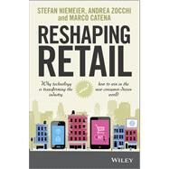Reshaping Retail Why technology is transforming the industry and how to win in the new consumer driven world by Niemeier, Stefan; Zocchi, Andrea; Catena, Marco, 9781118656662