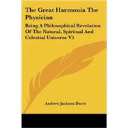 The Great Harmonia, the Physician: Being a Philosophical Revelation of the Natural, Spiritual and Celestial Universe by Davis, Andrew Jackson, 9781425486662