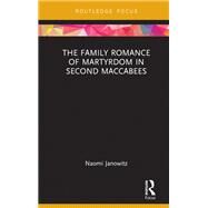 The Family Romance of Martyrdom in Second Maccabees by Janowitz,Naomi, 9781138206663