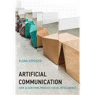 Artificial Communication How Algorithms Produce Social Intelligence by Esposito, Elena, 9780262046664