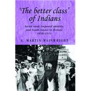 The better class of Indians Social rank, Imperial identity, and South Asians in Britain 1858-1914 by Wainwright, A. Martin, 9780719076664