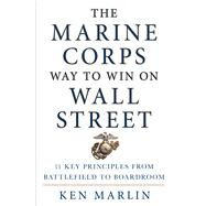 The Marine Corps Way to Win on Wall Street 11 Key Principles from Battlefield to Boardroom by Marlin, Ken, 9781250066664