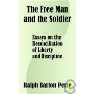 The Free Man and the Soldier: Essays on the Reconciliation of Liberty and Discipline by Perry, Ralph Barton, 9781410206664
