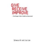 Give Receive Improve: A New Manager's Guide to Feedback and Improvement by Ali, Salwana; Lam, Lisa, 9781482896664