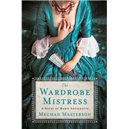 The Wardrobe Mistress A Novel of Marie Antoinette by Masterson, Meghan, 9781250126665
