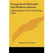 George Jacob Holyoake and Modern Atheism : A Biographical and Critical Essay (1855) by Collet, Sophia Dobson, 9781437026665
