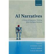 AI Narratives A History of Imaginative Thinking about Intelligent Machines by Cave, Stephen; Dihal, Kanta; Dillon, Sarah, 9780198846666