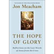 The Hope of Glory Reflections on the Last Words of Jesus from the Cross by Meacham, Jon, 9780593236666