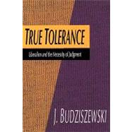 True Tolerance: Liberalism and the Necessity of Judgment by Budziszewski,Jay, 9780765806666