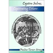 Captive Selves, Captivating Others: The Politics And Poetics Of Colonial American Captivity Narratives by Strong,Pauline Turner, 9780813316666
