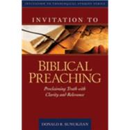 Invitation to Biblical Preaching : Proclaiming Truth with Clarity and Relevance by Sunukjian, Donald R., 9780825436666