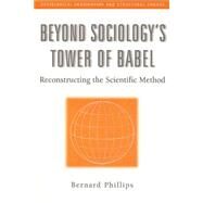 Beyond Sociology's Tower of Babel: Reconstructing the Scientific Method by Phillips,Bernard, 9780202306667