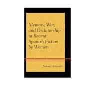 Memory, War, and Dictatorship in Recent Spanish Fiction by Women by Leggott, Sarah, 9781611486667