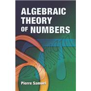 Algebraic Theory of Numbers Translated from the French by Allan J. Silberger by Samuel, Pierre, 9780486466668