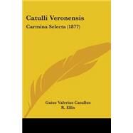 Catulli Veronensis : Carmina Selecta (1877) by Catullus, Gaius Valerius; Ellis, R., 9781104046668