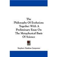 The Philosophy of Evolution: Together With a Preliminary Essay on the Metaphysical Basis of Science by Carpenter, Stephen Haskins, 9781430446668