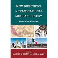 New Directions in Transnational Mexican History Mexico On the World Stage by Esposito, Matthew D.; Garza, James; Casillas, Emily; Esposito, Matthew D.; Garza, James; Homberger Cordia, Madelina; Rangel, Pablo A.; Scott, Andrea; Vega Ramirez, Juan E., 9781666926668
