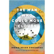 The Man Who Could Move Clouds A Memoir by Rojas Contreras, Ingrid, 9780385546669