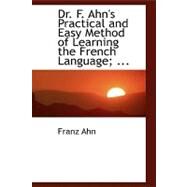 Dr. F. Ahn's Practical and Easy Method of Learning the French Language, by a Short and Easy Method by Ahn, Franz, 9780554456669