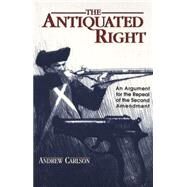 The Antiquated Right: An Argument for the Repeal of the Second Amendment by Carlson, Andrew, 9780820456669