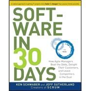 Software in 30 Days How Agile Managers Beat the Odds, Delight Their Customers, and Leave Competitors in the Dust by Schwaber, Ken; Sutherland, Jeff, 9781118206669