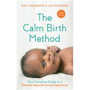The Calm Birth Method (Revised Edition) Your Complete Guide to a Positive Hypnobirthing Experience by Ashworth, Suzy; Stanford, Liz, 9781401966669