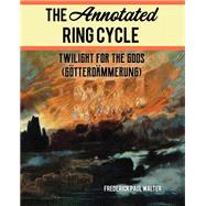 The Annotated Ring Cycle Twilight for the Gods (Gtterdmmerung) by Walter, Frederick Paul, 9781538136669