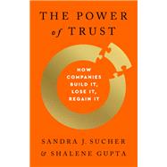 The Power of Trust How Companies Build It, Lose It, Regain It by Sucher, Sandra J.; Gupta, Shalene, 9781541756670