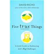 Five True Things A Little Guide to Embracing Life's Big Challenges by Richo, David, 9781611806670