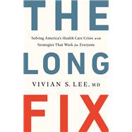 The Long Fix Solving America's Health Care Crisis with Strategies that Work for Everyone by Lee, Vivian, MD, 9781324006671
