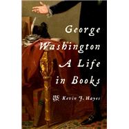 George Washington: A Life in Books by Hayes, Kevin J., 9780190456672