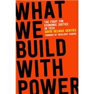 What We Build with Power The Fight for Economic Justice in Tech by Sentes, David Delmar, 9780807006672