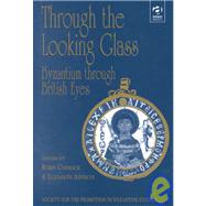 Through the Looking Glass: Byzantium through British Eyes: Papers from the Twenty-Ninth Spring Symposium of Byzantine Studies, Kings College, London, March 1995 by Cormack,Robin, 9780860786672