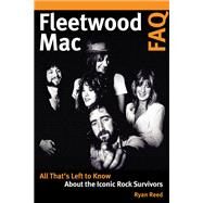Fleetwood Mac FAQ All That's Left to Know About the Iconic Rock Survivors by Reed, Ryan, 9781617136672