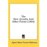 The New Arcadia And Other Poems by Robinson, Agnes Mary Frances, 9780548856673