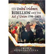 The United Irishmen, Rebellion and the Act of Union, 1798-1803 by Gibney, John, 9781526736673