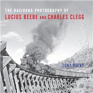 The Railroad Photography of Lucius Beebe and Charles Clegg by Reevy, Tony; Shaughnessy, Jim, 9780253036674