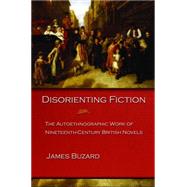 Disorienting Fiction : The Autoethnographic Work of Nineteenth-Century British Novels by Buzard, James, 9781400826674